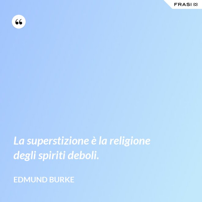 La superstizione è la religione degli spiriti deboli. - Edmund Burke
