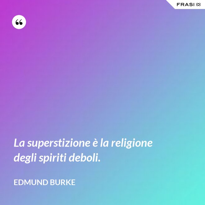 La superstizione è la religione degli spiriti deboli. - Edmund Burke