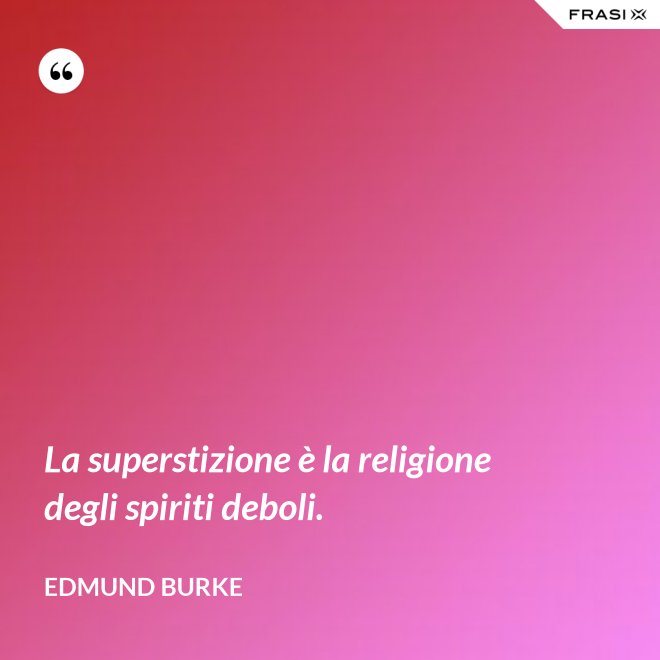 La superstizione è la religione degli spiriti deboli. - Edmund Burke