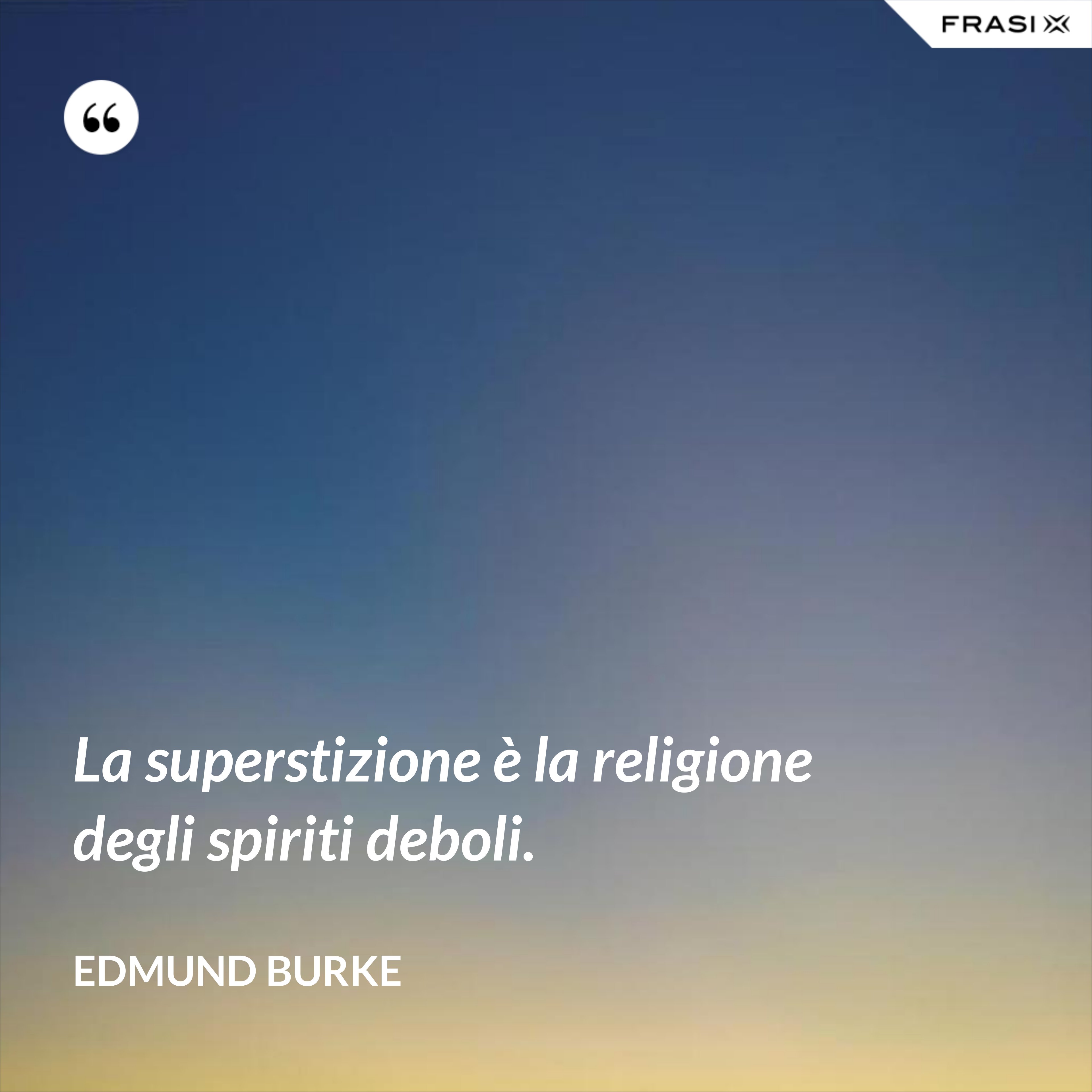 La superstizione è la religione degli spiriti deboli. - Edmund Burke