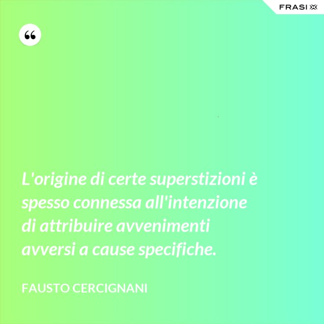 L'origine di certe superstizioni è spesso connessa all'intenzione di attribuire avvenimenti avversi a cause specifiche. - Fausto Cercignani
