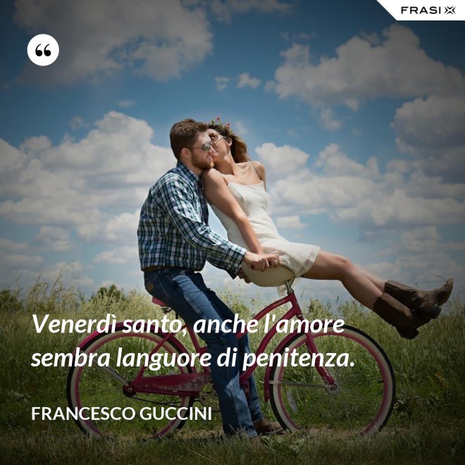 Venerdì santo, anche l'amore sembra languore di penitenza. - Francesco Guccini