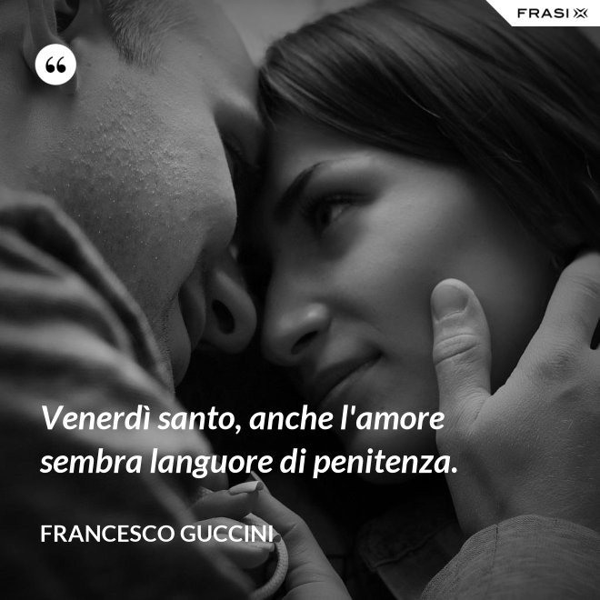 Venerdì santo, anche l'amore sembra languore di penitenza. - Francesco Guccini