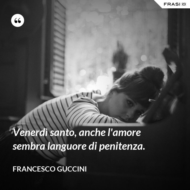Venerdì santo, anche l'amore sembra languore di penitenza. - Francesco Guccini