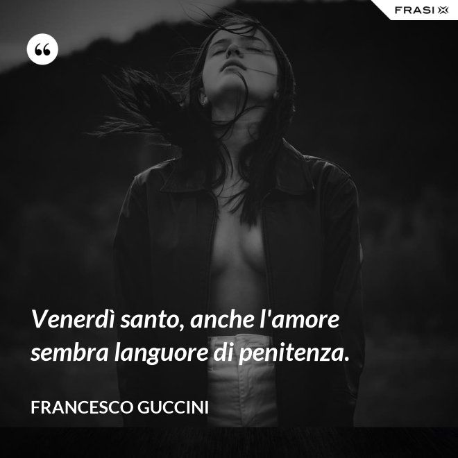 Venerdì santo, anche l'amore sembra languore di penitenza. - Francesco Guccini
