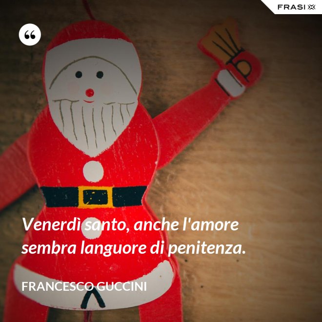 Venerdì santo, anche l'amore sembra languore di penitenza. - Francesco Guccini