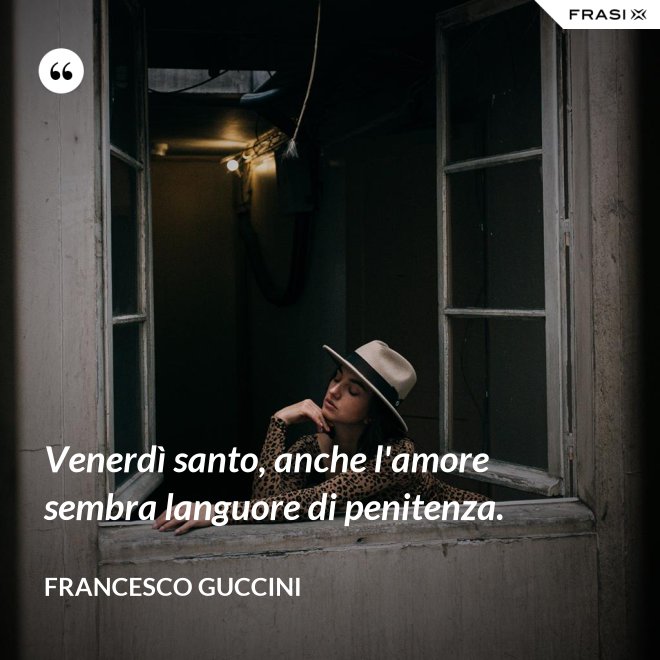 Venerdì santo, anche l'amore sembra languore di penitenza. - Francesco Guccini