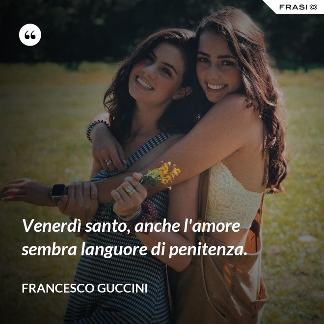 Venerdì santo, anche l'amore sembra languore di penitenza. - Francesco Guccini