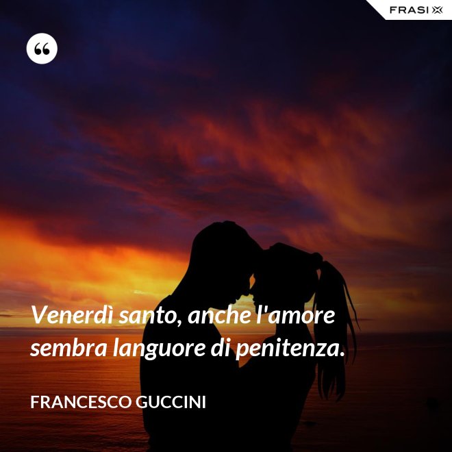 Venerdì santo, anche l'amore sembra languore di penitenza. - Francesco Guccini