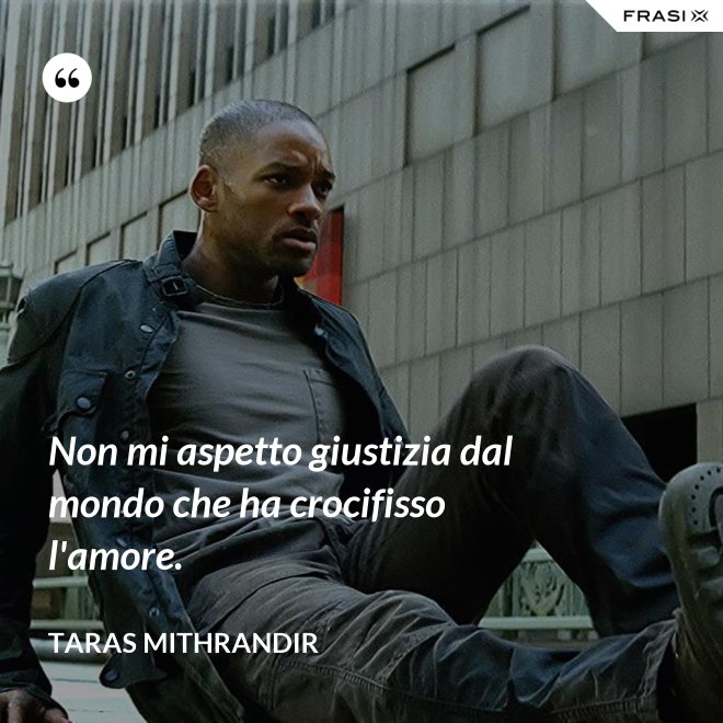 Non mi aspetto giustizia dal mondo che ha crocifisso l'amore. - TARAS MITHRANDIR