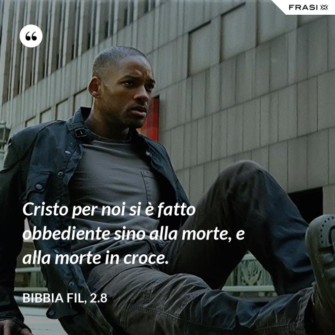 Cristo per noi si è fatto obbediente sino alla morte, e alla morte in croce. - Bibbia Fil, 2.8