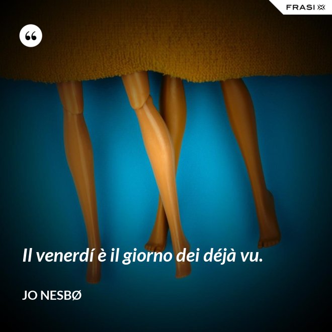 Il venerdí è il giorno dei déjà vu. - JO NESBØ