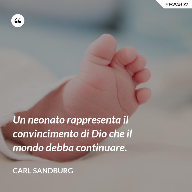 Un neonato rappresenta il convincimento di Dio che il mondo debba continuare. - Carl Sandburg