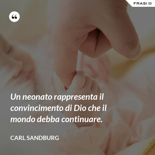 Un neonato rappresenta il convincimento di Dio che il mondo debba continuare. - Carl Sandburg
