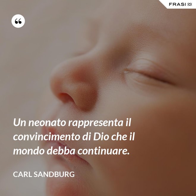 Un neonato rappresenta il convincimento di Dio che il mondo debba continuare. - Carl Sandburg