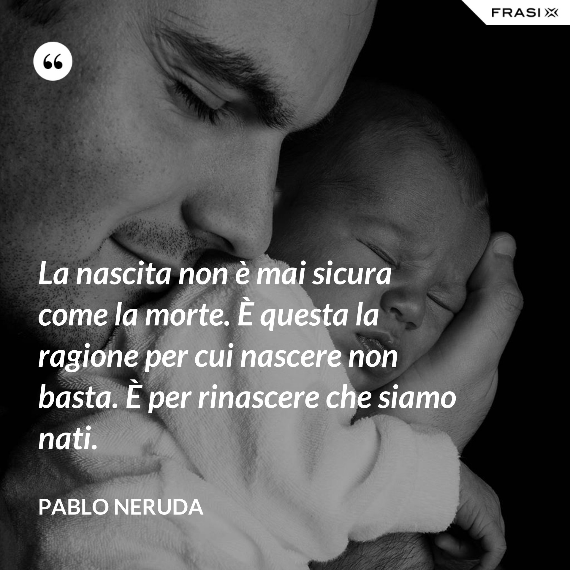 La nascita non è mai sicura come la morte. È questa la ragione per cui