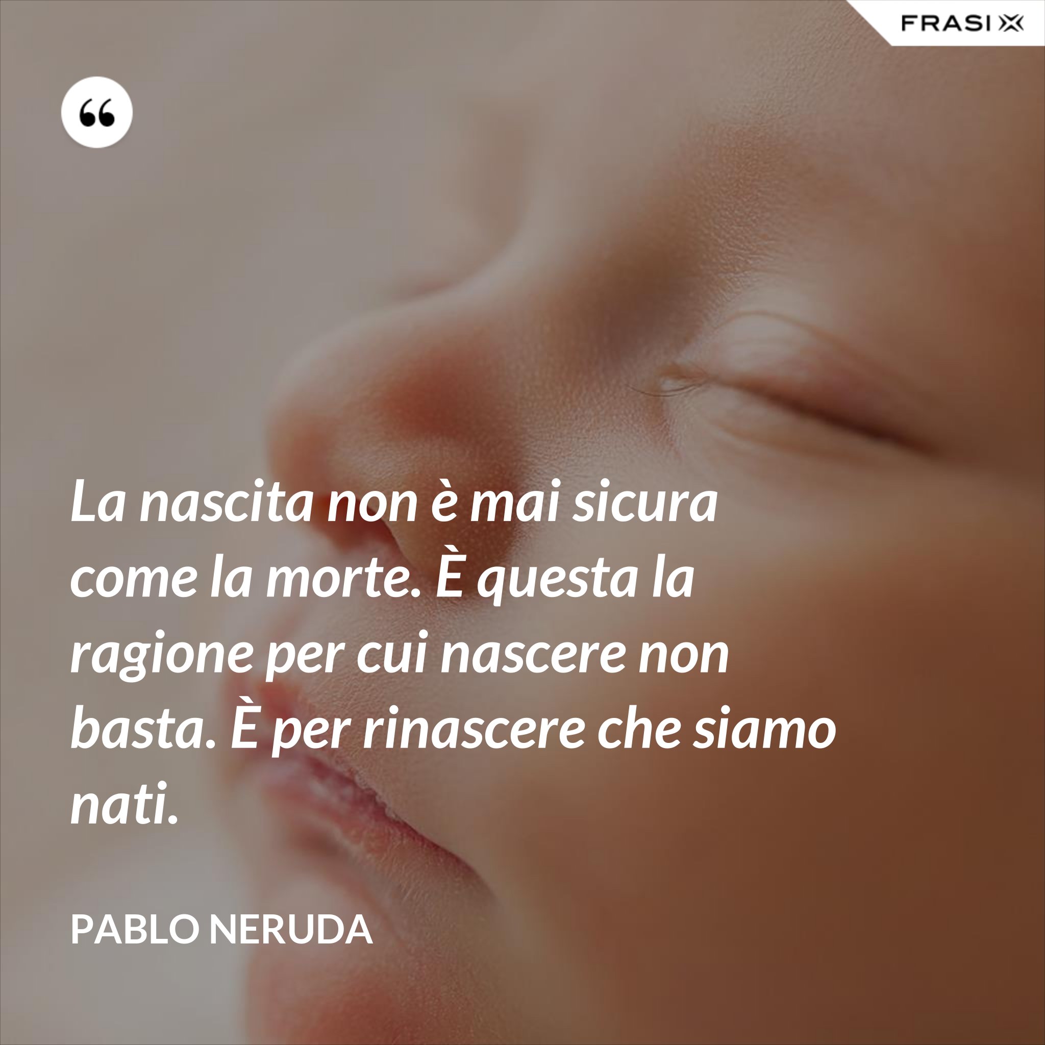 La nascita non è mai sicura come la morte. È questa la ragione per cui