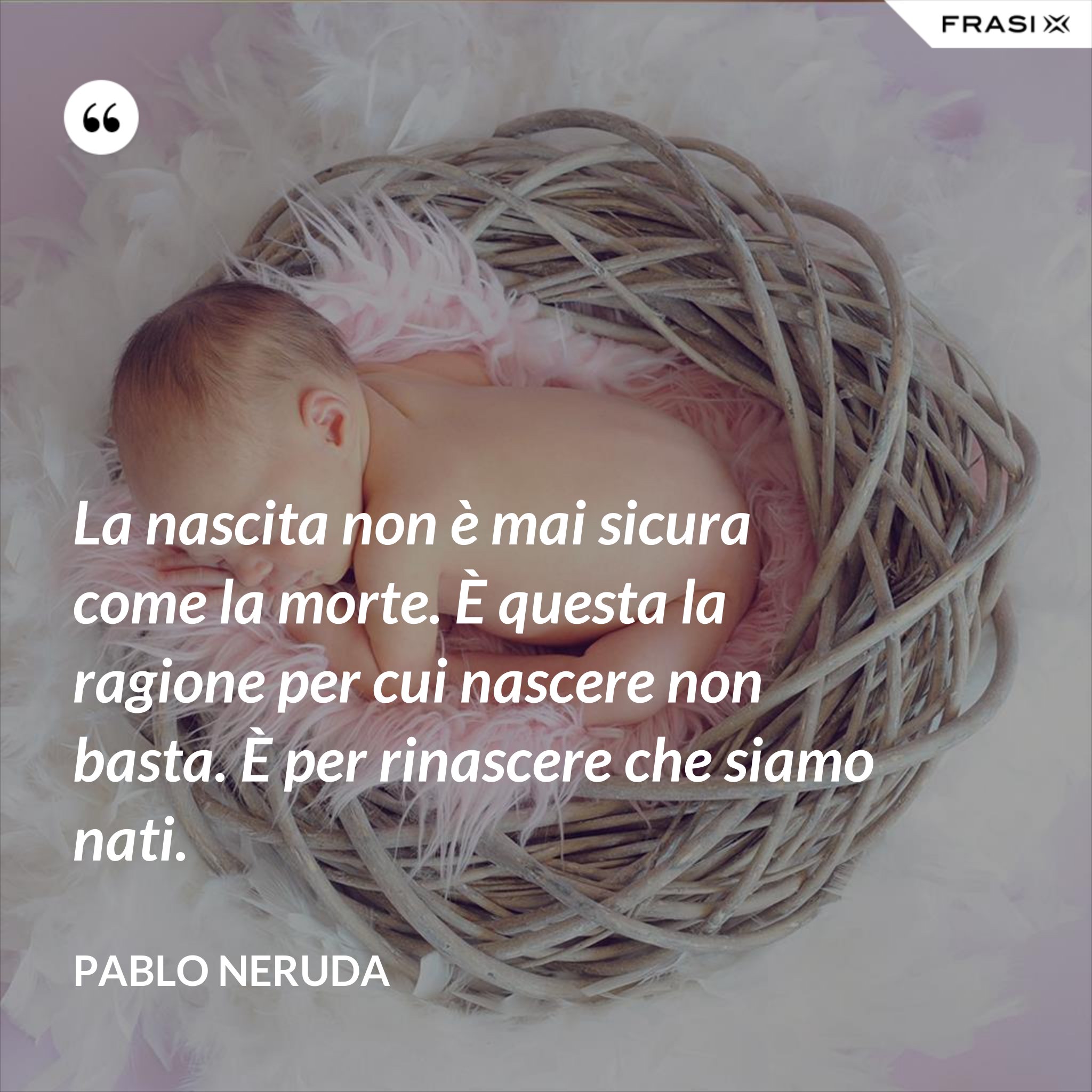 La nascita non è mai sicura come la morte. È questa la ragione per cui
