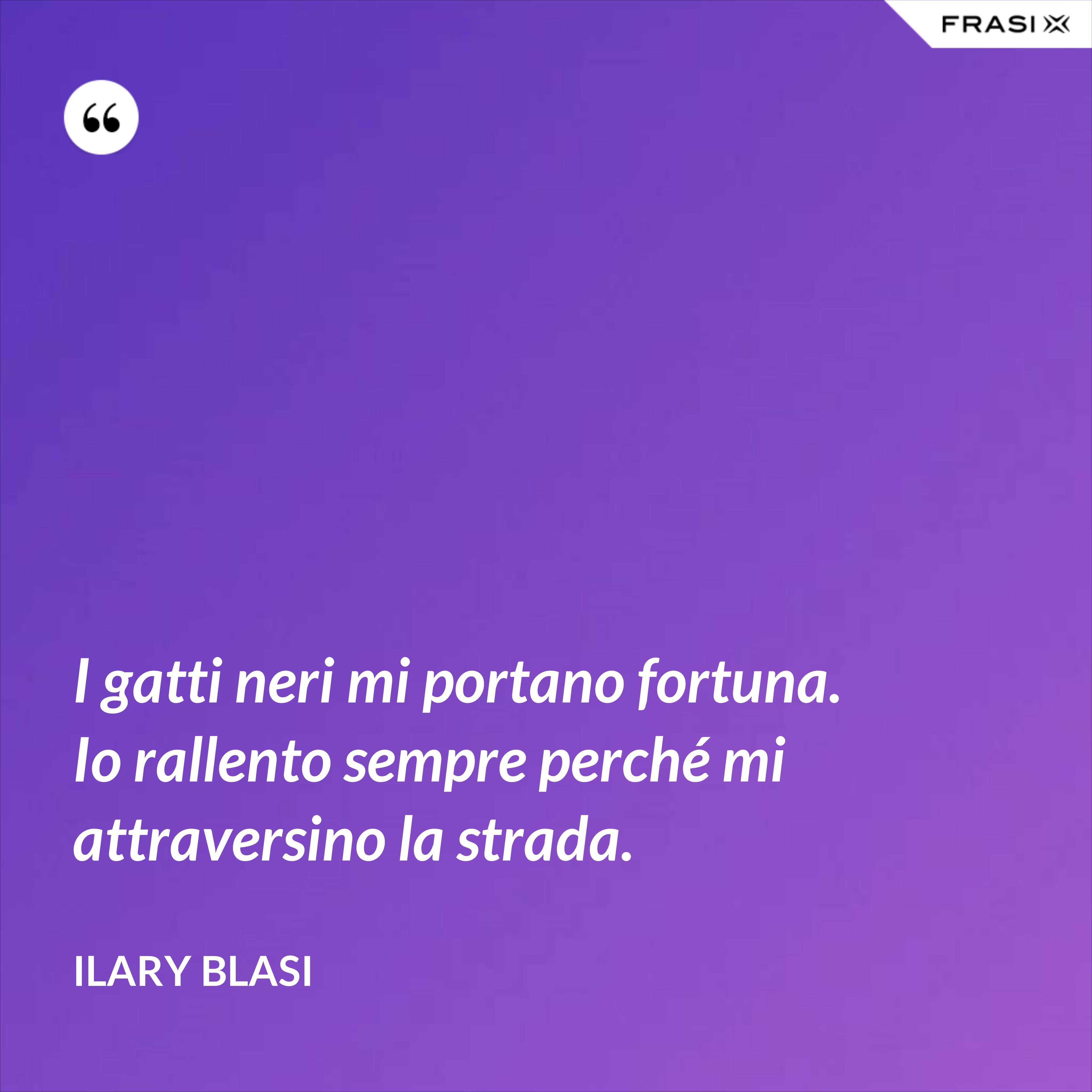 I gatti neri mi portano fortuna. Io rallento sempre perché mi attraversino la strada. - Ilary Blasi