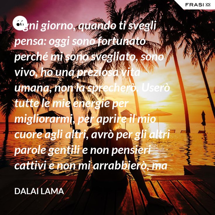 Ogni giorno, quando ti svegli pensa oggi sono fortunato perché mi sono svegliato, sono vivo, ho Ogni giorno, quando ti svegli pensa oggi sono fortunato perché mi sono svegliato, sono vivo, ho