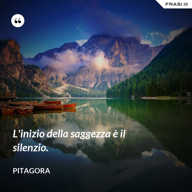 L'inizio della saggezza è il silenzio. - Pitagora
