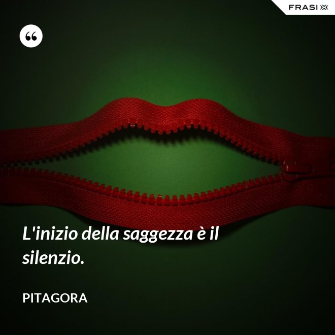 L'inizio della saggezza è il silenzio. - Pitagora