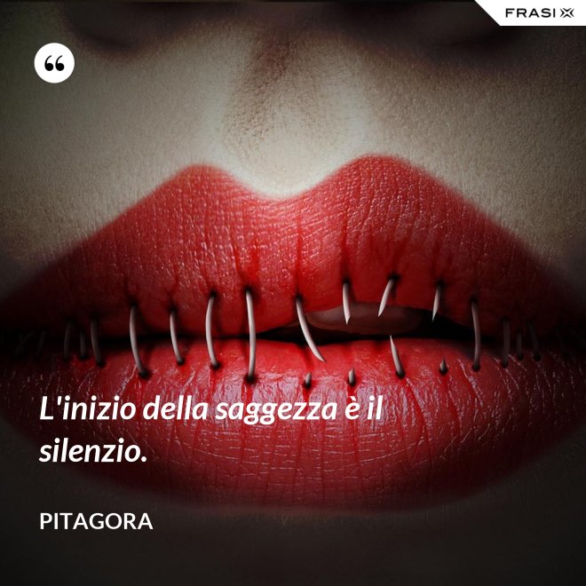 L'inizio della saggezza è il silenzio. - Pitagora
