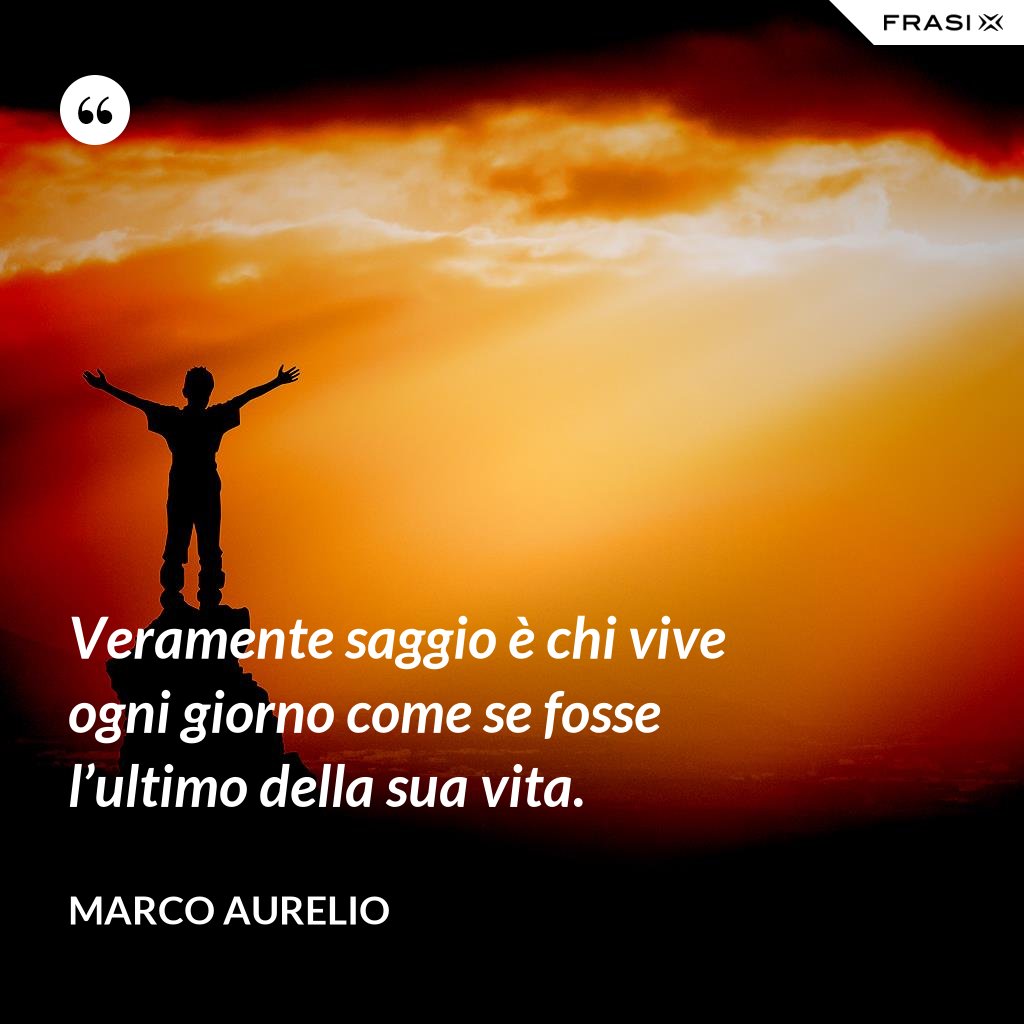 Vivere Ogni Giorno Come Se Fosse L'ultimo