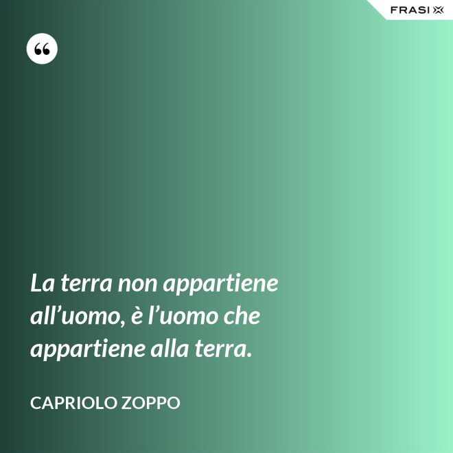 La terra non appartiene all’uomo, è l’uomo che appartiene alla terra. - Capriolo Zoppo