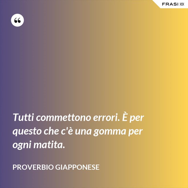 Tutti commettono errori. È per questo che c'è una gomma per ogni matita. - Proverbio Giapponese