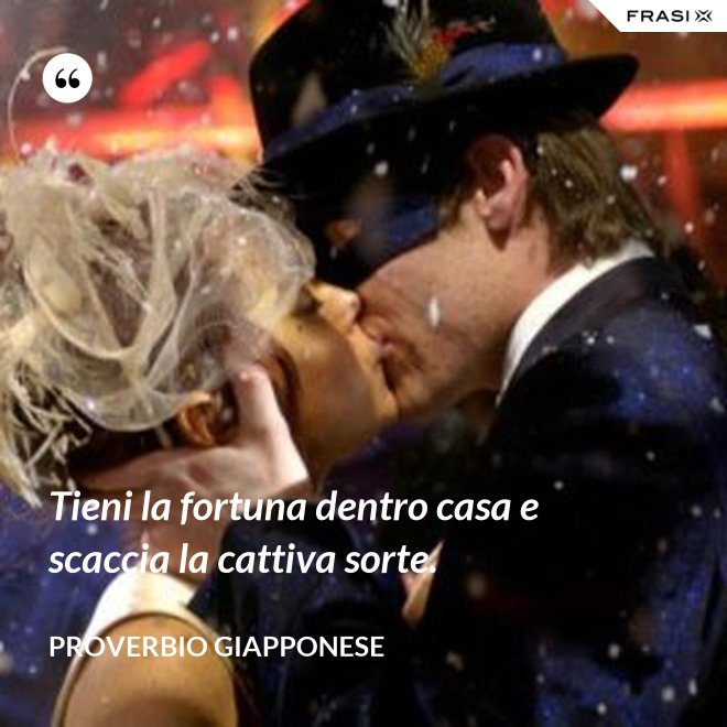 Tieni la fortuna dentro casa e scaccia la cattiva sorte. - Proverbio Giapponese