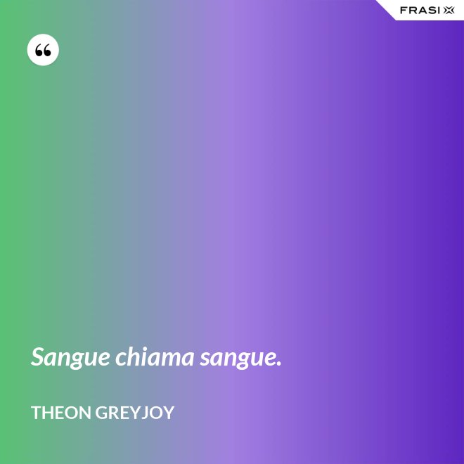Sangue chiama sangue. - Theon Greyjoy