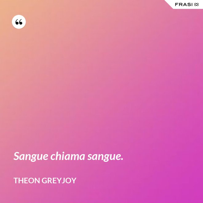 Sangue chiama sangue. - Theon Greyjoy