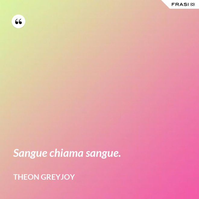 Sangue chiama sangue. - Theon Greyjoy