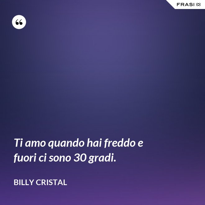 Ti amo quando hai freddo e fuori ci sono 30 gradi. - Billy Cristal