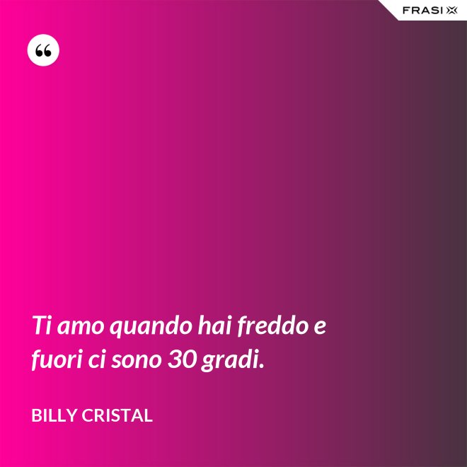 Ti amo quando hai freddo e fuori ci sono 30 gradi. - Billy Cristal