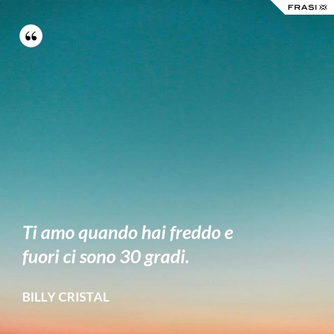 Ti amo quando hai freddo e fuori ci sono 30 gradi. - Billy Cristal