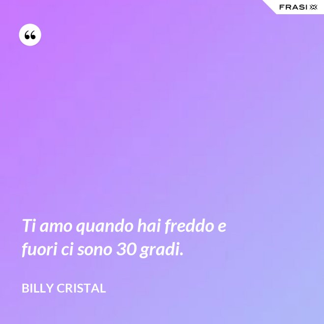 Ti amo quando hai freddo e fuori ci sono 30 gradi. - Billy Cristal