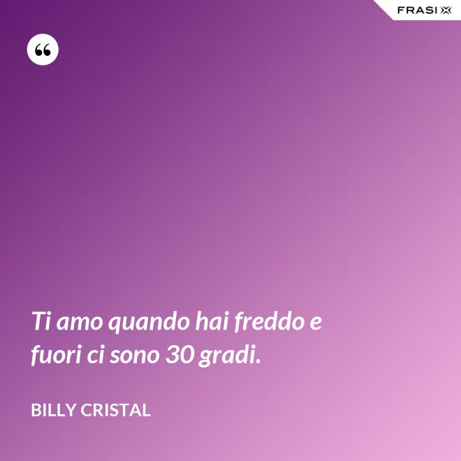 Ti amo quando hai freddo e fuori ci sono 30 gradi. - Billy Cristal