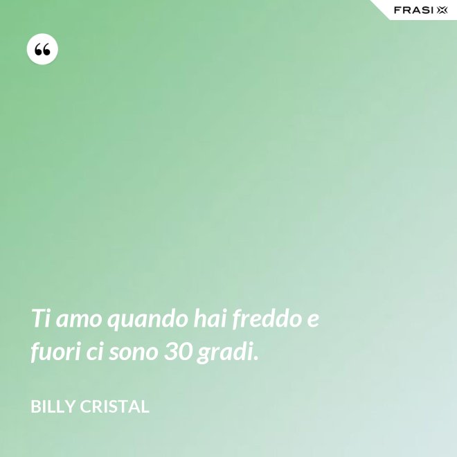 Ti amo quando hai freddo e fuori ci sono 30 gradi. - Billy Cristal