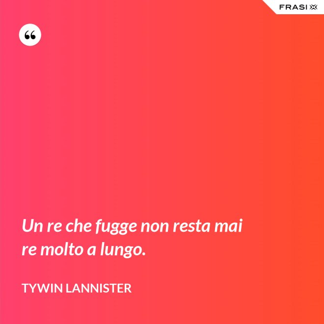 Un re che fugge non resta mai re molto a lungo. - Tywin Lannister