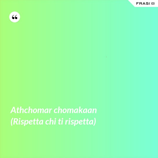 Athchomar chomakaan (Rispetta chi ti rispetta) - Anonimo