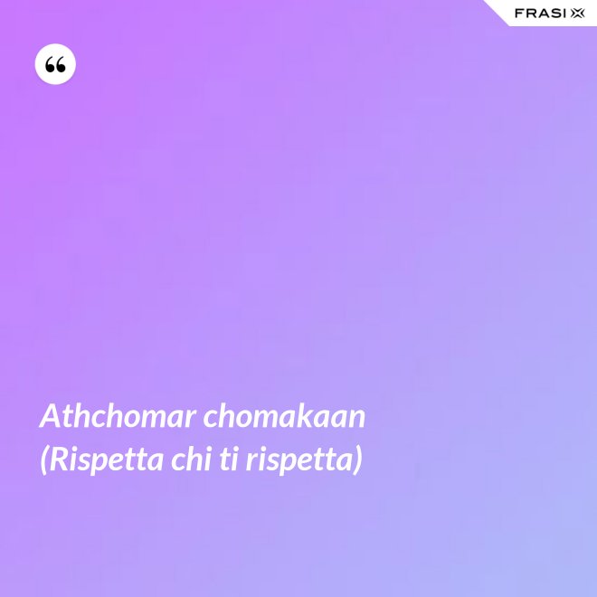 Athchomar chomakaan (Rispetta chi ti rispetta) - Anonimo