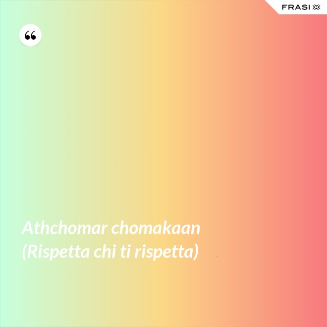 Athchomar chomakaan (Rispetta chi ti rispetta) - Anonimo