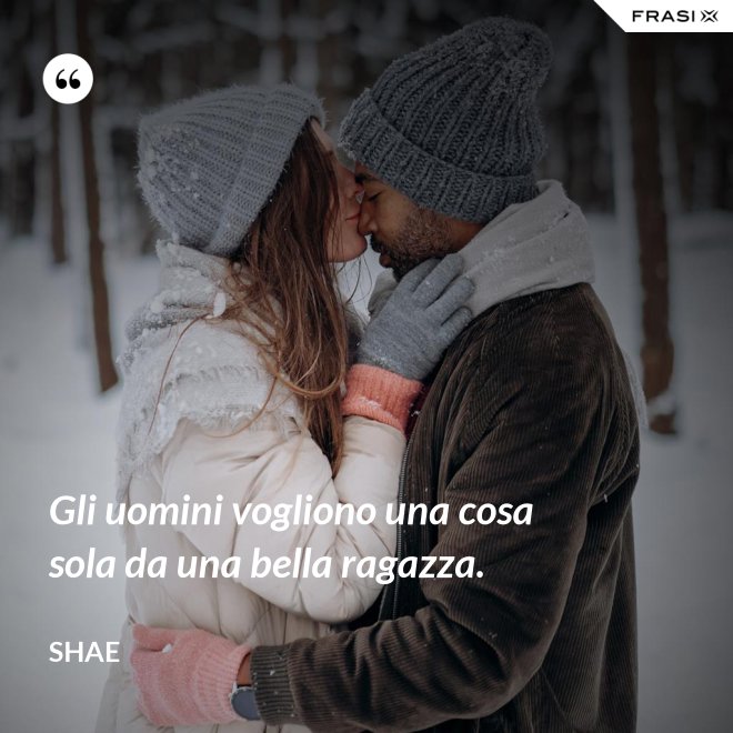 Gli uomini vogliono una cosa sola da una bella ragazza. - Shae