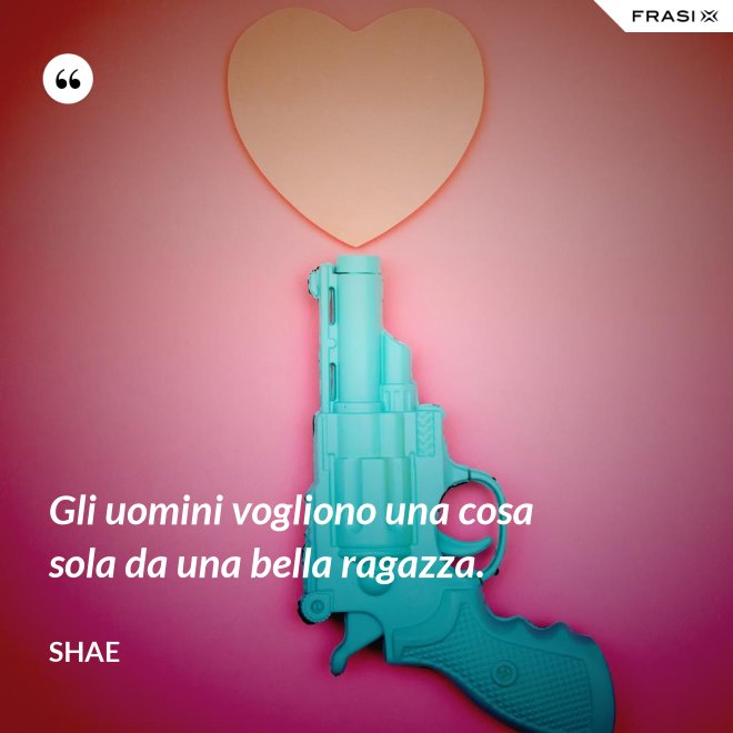Gli uomini vogliono una cosa sola da una bella ragazza. - Shae