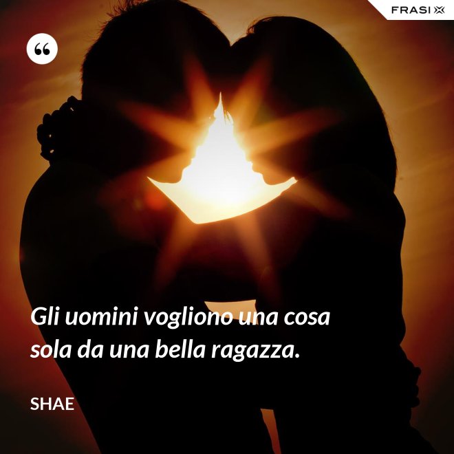 Gli uomini vogliono una cosa sola da una bella ragazza. - Shae