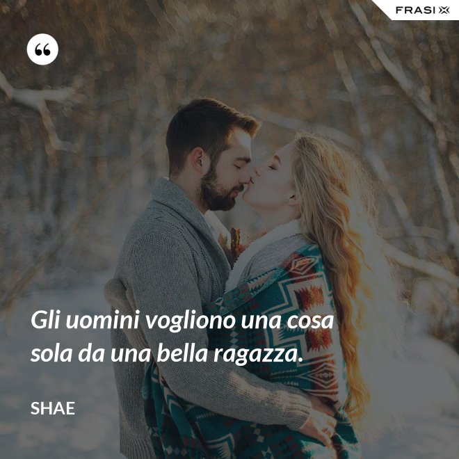 Gli uomini vogliono una cosa sola da una bella ragazza. - Shae