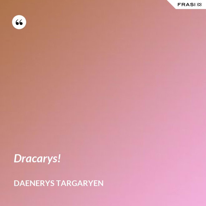 Dracarys! - Daenerys Targaryen