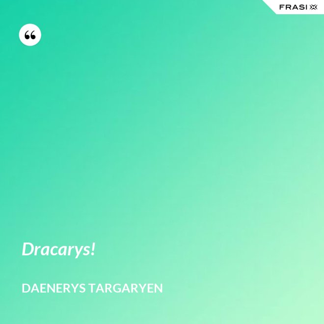 Dracarys! - Daenerys Targaryen